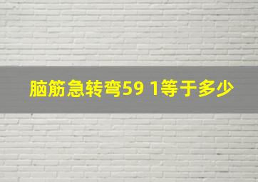 脑筋急转弯59 1等于多少